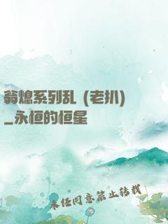 翁熄系列乱 (老扒)